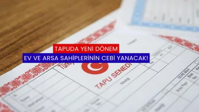Tapuda Yeni Dönem: Ev ve Arsa Sahiplerinin Cebi Yanacak!