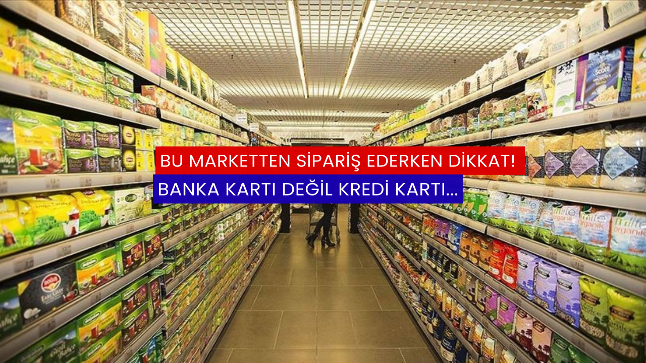 Bu marketten sipariş ederken dikkat! Banka kartı değil kredi kartı...