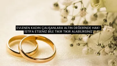 Evlenen Kadın Çalışanlara Altın Değerinde Hak! İstifa Etseniz Bile Tıkır Tıkır Alabilirsiniz