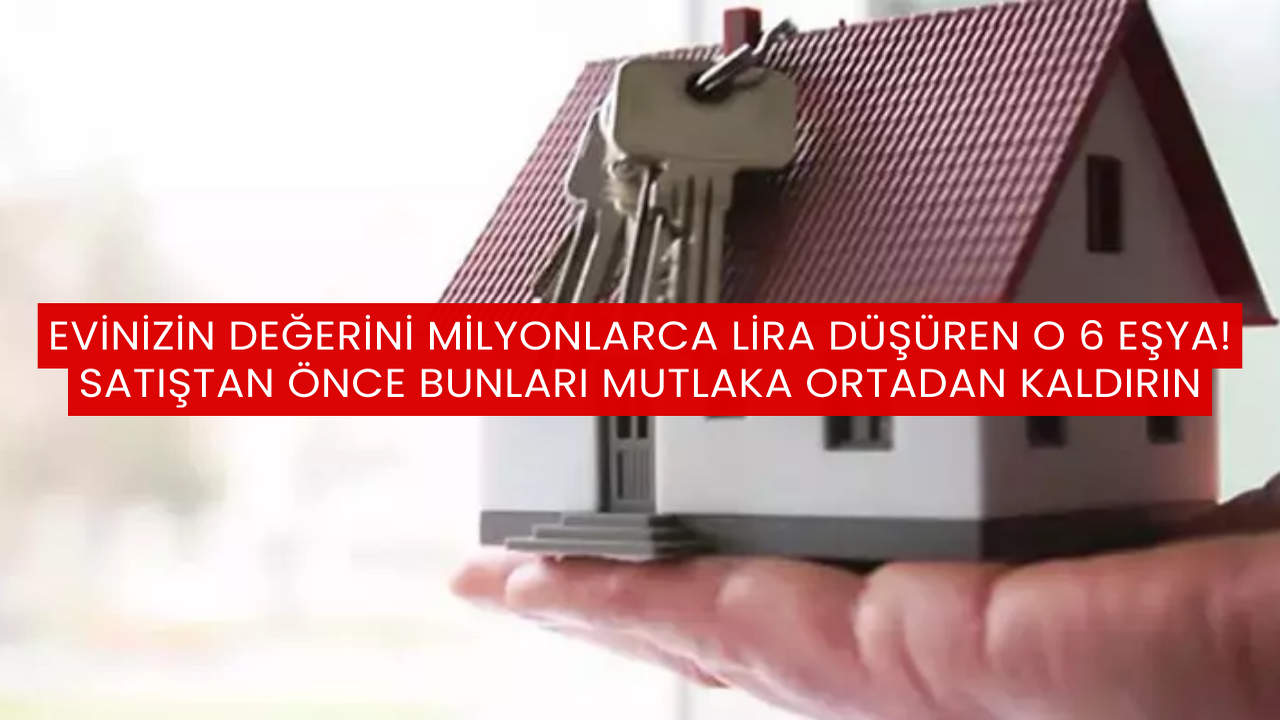 Evinizin Değerini Milyonlarca Lira Düşüren O 6 Eşya! Satıştan Önce Bunları Mutlaka Ortadan Kaldırın