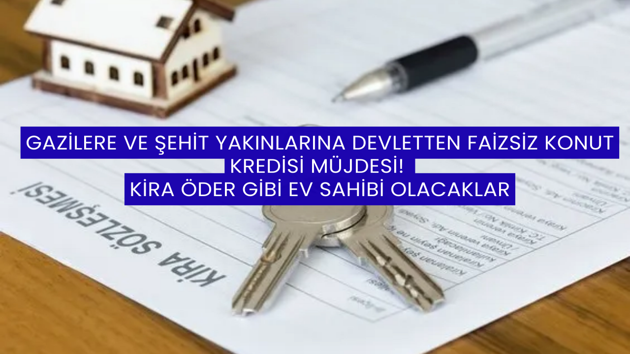 Gazilere ve Şehit Yakınlarına Devletten Faizsiz Konut Kredisi Müjdesi! Kira Öder Gibi Ev Sahibi Olacaklar