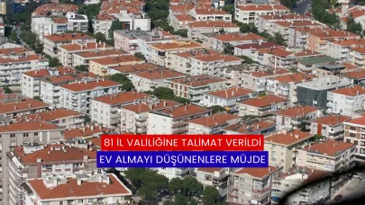 81 İl Valiliğine Talimat Verildi: Ev Almayı Düşünenlere Müjde