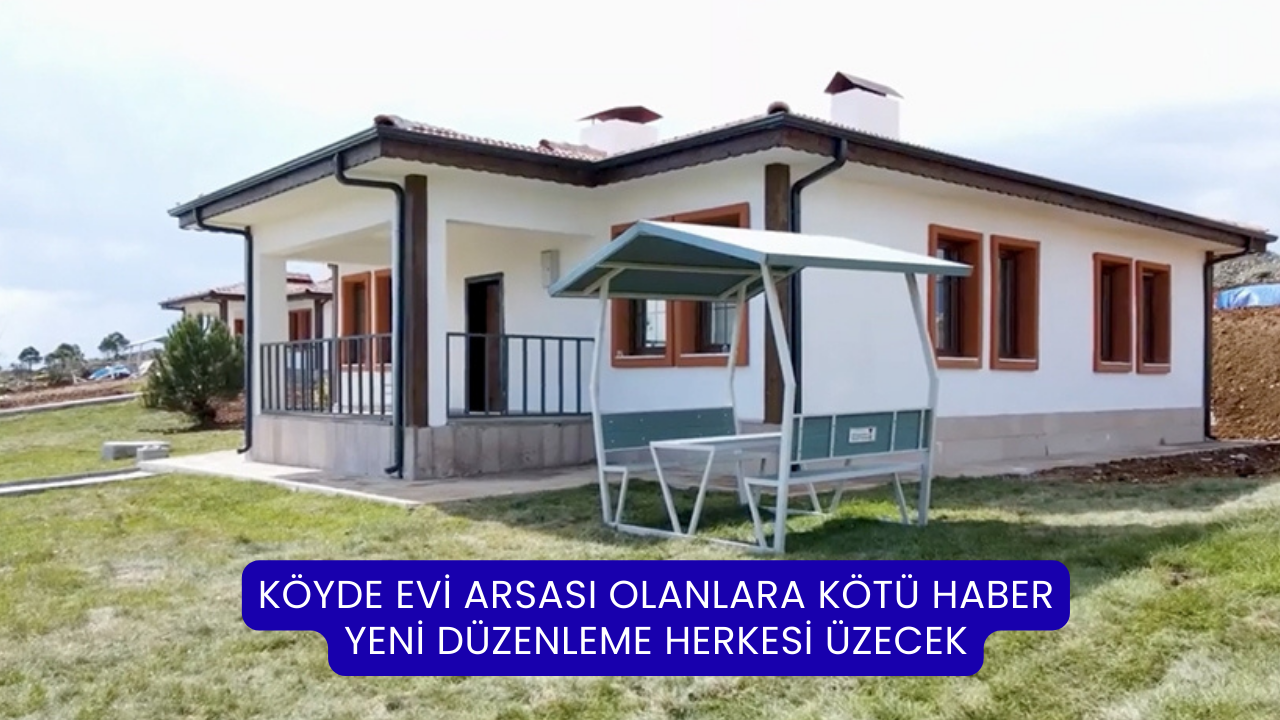 Köyde Evi Arsası Olanlara Kötü Haber: Yeni Düzenleme Herkesi Üzecek