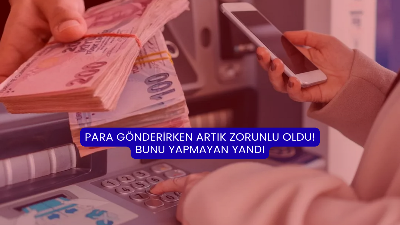 Para Gönderirken Artık Zorunlu Oldu! Bunu Yapmayan Yandı