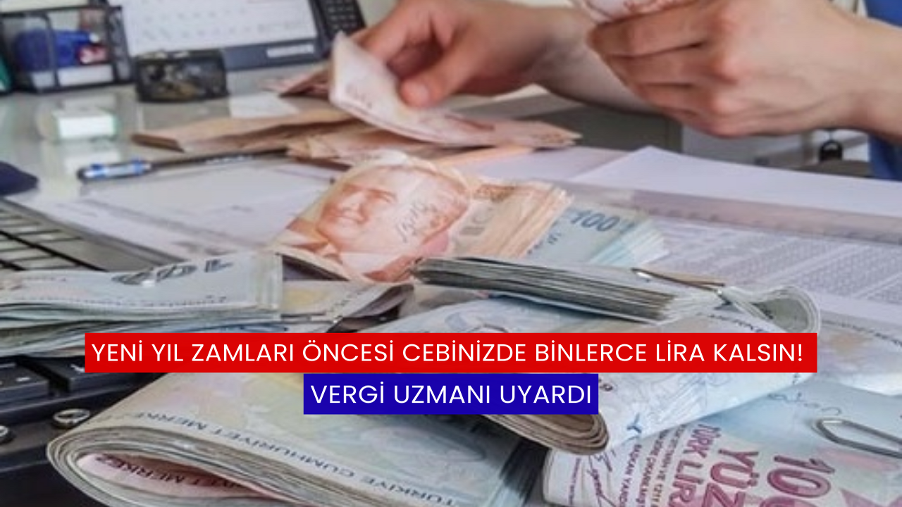 Yeni Yıl Zamları Öncesi Cebinizde Binlerce Lira Kalsın! Vergi Uzmanı Uyardı