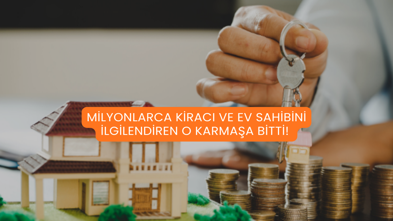 Milyonlarca Kiracı ve Ev Sahibini İlgilendiren O Karmaşa Bitti!