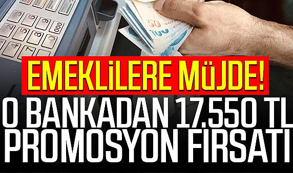Emeklilere Müjde! O bankadan 17.550 TL promosyon fırsatı