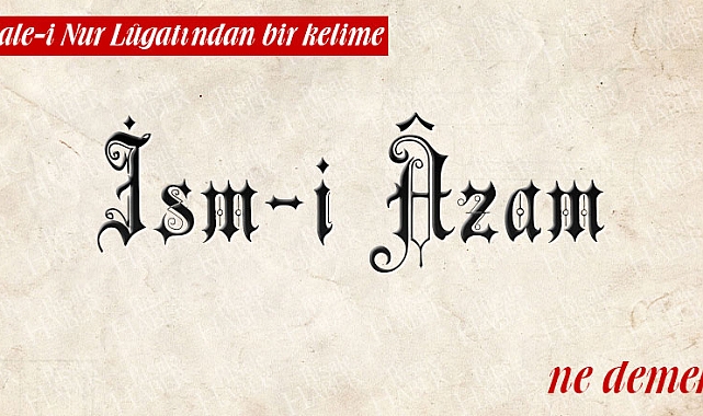 “İsm-i A’zâm” ne demektir?