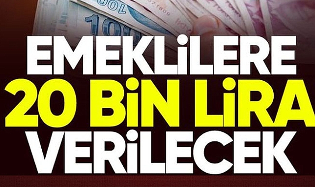 Emeklilere 20 bin lira verilecek!