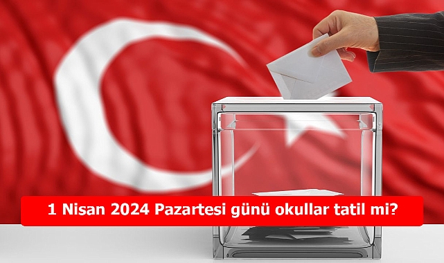 1 Nisan 2024 Pazartesi Okullar Tatil mi? 31 Mart Seçimlerinden Sonra Okullar Açık mı?