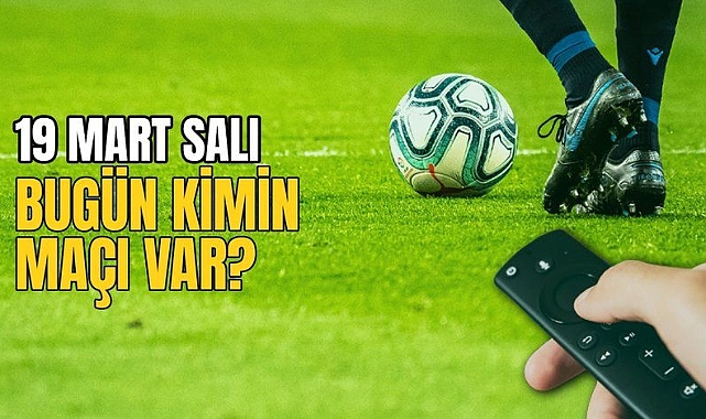 19 MART MAÇ TAKVİMİ: Bugün hangi maçlar var, kimin maçı var, hangi kanalda ve saat kaçta?