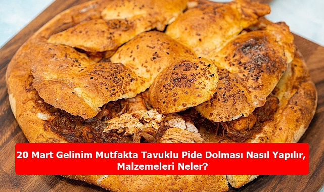 20 Mart Gelinim Mutfakta Tavuklu Pide Dolması Nasıl Yapılır, Malzemeleri Neler?