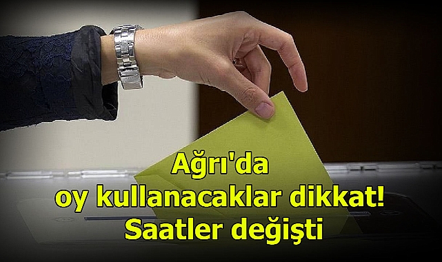 Ağrı'da oy kullanacaklar dikkat! Saatler değişti