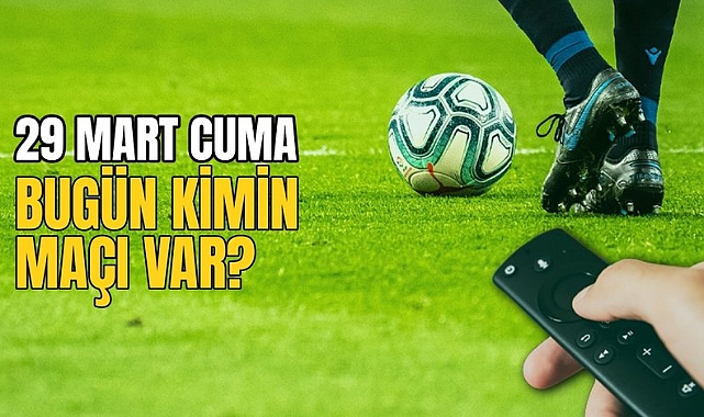 Bugünkü Maçlar! 29 Mart 2024 Cumartesi Hangi Maçlar Var? Hangi Maç Hangi Kanalda?