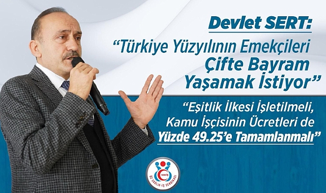 Devlet Sert: “Türkiye Yüzyılının Emekçileri Çifte Bayram Yaşamak İstiyor”