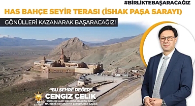 Doğubayazıt Başkan adayı Çelik, “Has Bahçeyi turizme kazandırarak istihdam sağlayacağız”
