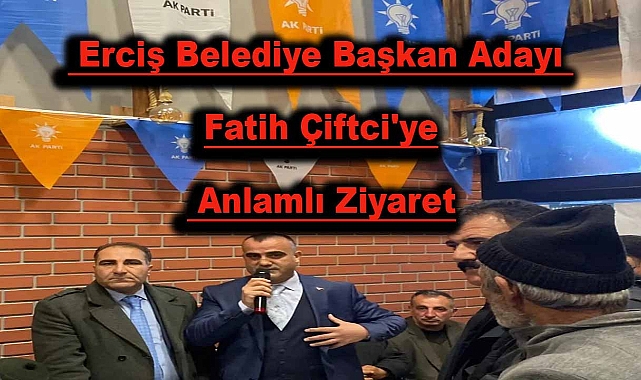 Erciş Belediye Başkan Adayı Fatih Çiftci'ye Anlamlı Ziyaret