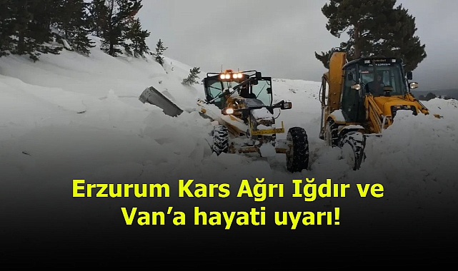 Erzurum Kars Ağrı Iğdır ve Van’a hayati uyarı!