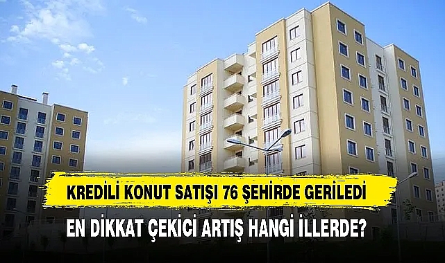 Kredili Konut Satışı 76 Şehirde Geriledi Ağrı Listede kaçıncı Sırada?