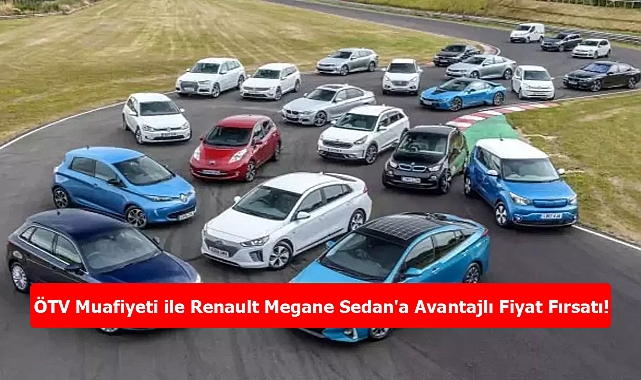 Müjdeler Olsun: Sıfır Kilometre Araç Alımında ÖTV Muafiyeti ile Renault Megane Sedan'a Avantajlı Fiyat Fırsatı!
