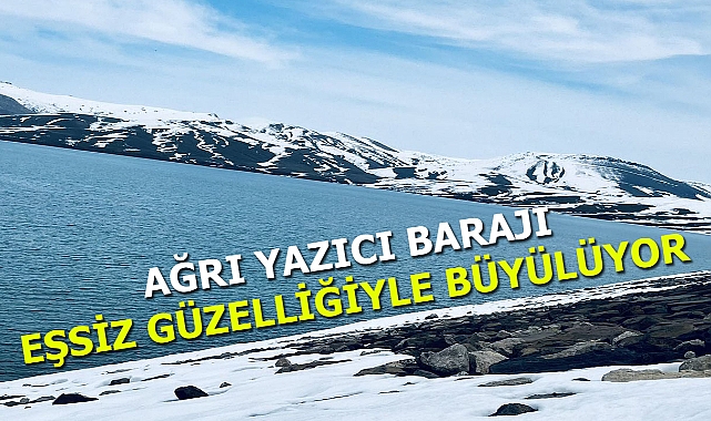 Ağrı Yazıcı barajı eşsiz güzelliğiyle büyülüyor
