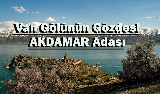 Akdamar Adası: Heybeti ve Güzelliğiyle Baharda Büyüleyici oluyor