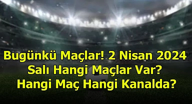 Bugünkü Maçlar! 2 Nisan 2024 Salı Hangi Maçlar Var? Hangi Maç Hangi Kanalda?
