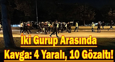 İki Gurup Arasında Kavga: 4 Yaralı, 10 Gözaltı!