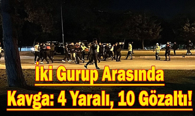 İki Gurup Arasında Kavga: 4 Yaralı, 10 Gözaltı!
