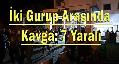 İki Gurup Arasında Kavga: 7 Yaralı