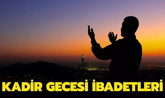 Kadir Gecesinde neler yapılır? Kadir Gecesi günü yapılacak ibadetler