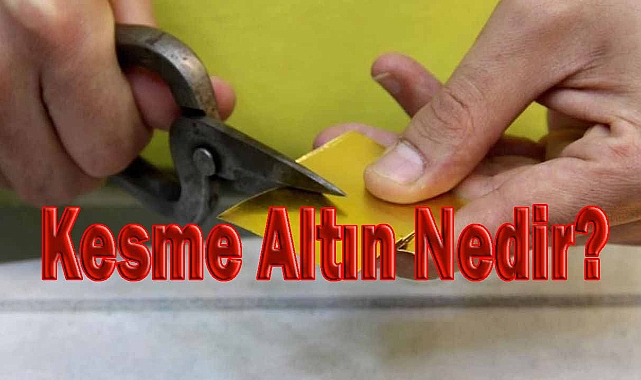 Kesme Altın Nedir? Kuyumcular Neden Kesme Altın Almayabilir?