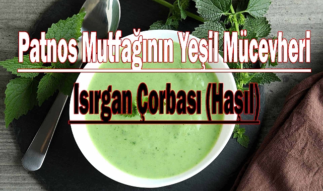 Patnos Mutfağının Yeşil Mücevheri: Isırgan Çorbası (Haşıl)