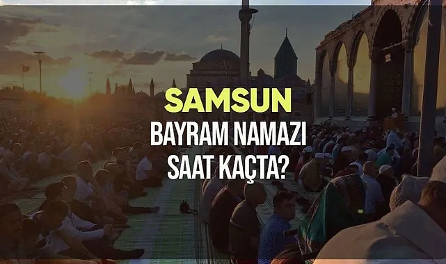 Samsun ve ilçelerinde bayram namazı saat kaçta?