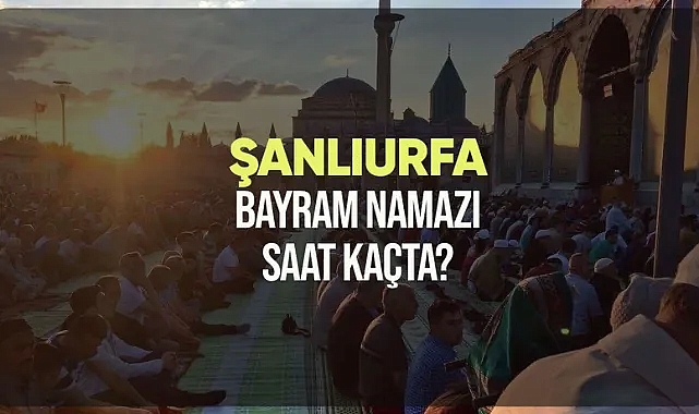 Şanlıurfa ve ilçelerinde bayram namazı saat kaçta?