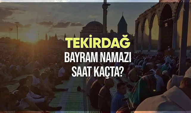 Tekirdağ ve ilçelerinde Bayram namazı saat kaçta?