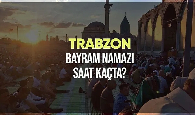 Trabzon ve ilçelerinde bayram namazı saat kaçta kılınacak?
