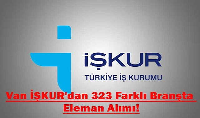 Van İŞKUR'dan 323 Farklı Branşta Eleman Alımı!