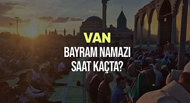 Van ve ilçelerinde bayram namazı saat kaçta kılınacak?
