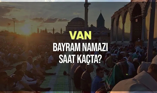 Van ve ilçelerinde bayram namazı saat kaçta kılınacak?