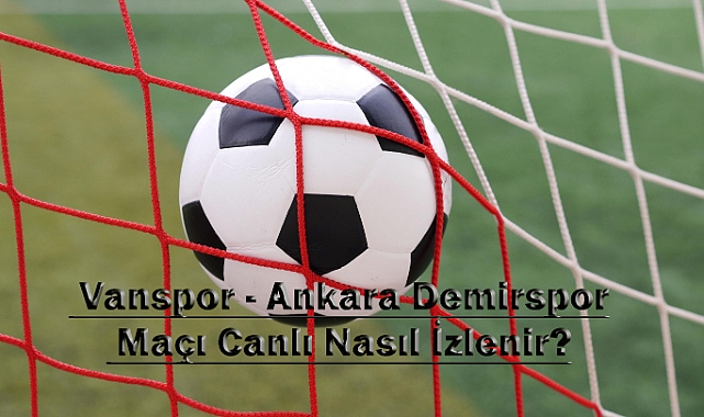 Vanspor - Ankara Demirspor Maçı Canlı Nasıl İzlenir?