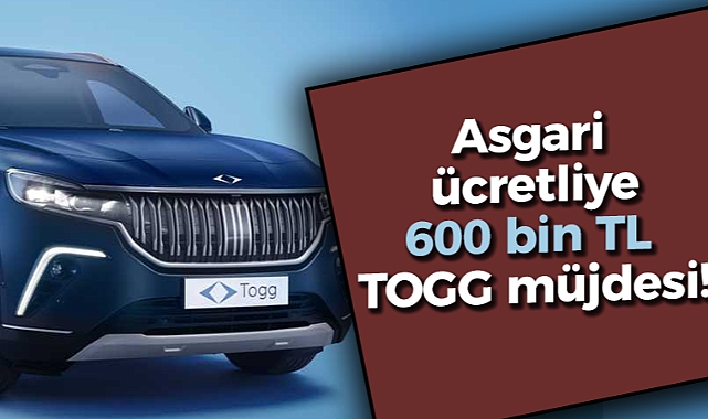 Asgari Ücretliye Müjde Geldi! 600 bin TL TOGG iddiası doğru mu?