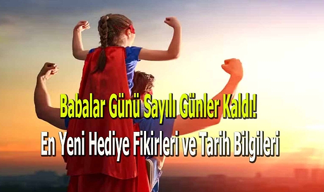 Babalar Günü Sayılı Günler Kaldı! En Yeni Hediye Fikirleri ve Tarih Bilgileri