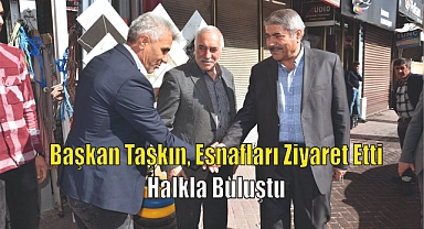 Başkan Taşkın, Esnafları Ziyaret Etti ve Halkla Buluştu