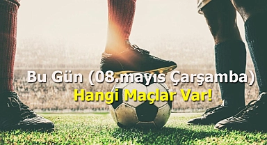 Bu Gün (08.mayıs Çarşamba) Hangi Maçlar Var!