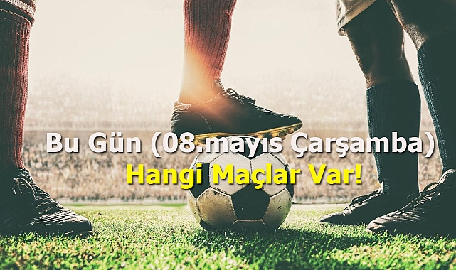 Bu Gün (08.mayıs Çarşamba) Hangi Maçlar Var!