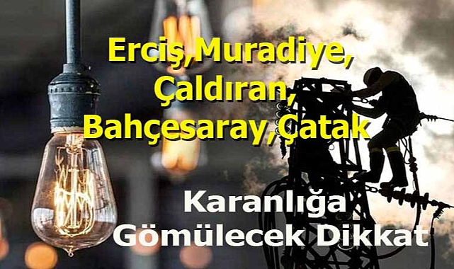 Büyük Elektrik Kesintisi 9 Mayıs 2024 Perşembe Günü Yapılacak Erciş,Muradiye,Çaldıran,Bahçesaray,Çatak