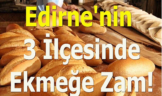 Edirne'nin 3 İlçesinde Ekmeğe Zam!