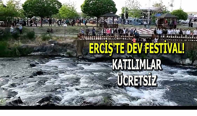 ERCİŞ'TE DEV FESTİVAL; KATILIM ÜCRETSİZ