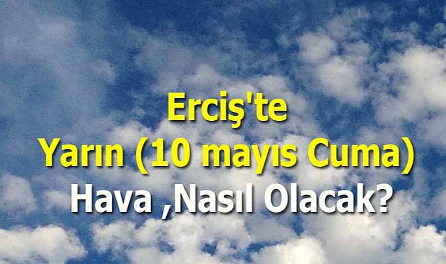 Erciş'te Yarın (10 Mayıs Cuma) Hava Nasıl Olacak?